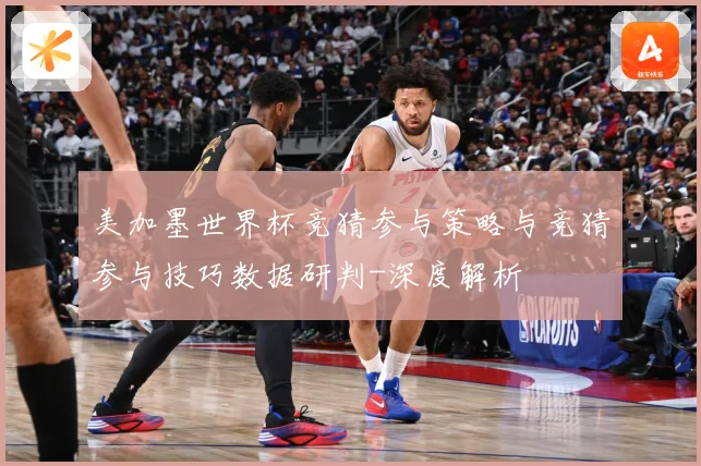 美加墨世界杯竞猜参与策略与竞猜参与技巧数据研判-深度解析