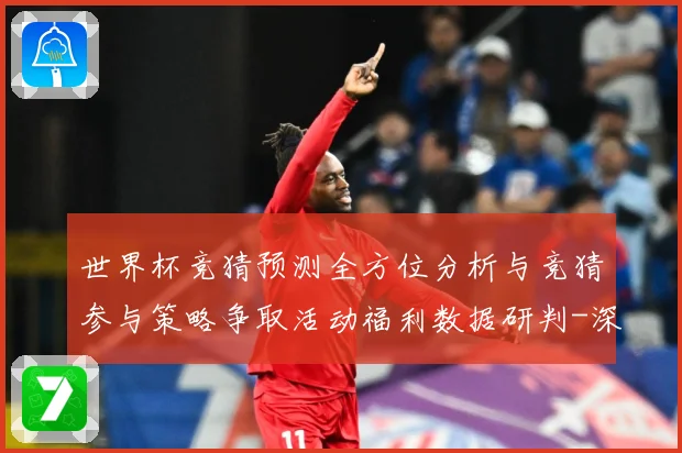 世界杯竞猜预测全方位分析与竞猜参与策略争取活动福利数据研判-深度解析
