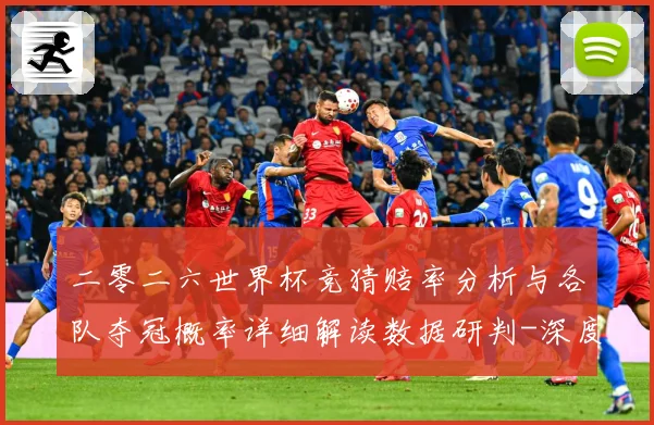 二零二六世界杯竞猜赔率分析与各队夺冠概率详细解读数据研判-深度解析