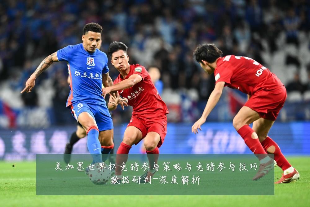 美加墨世界杯竞猜参与策略与竞猜参与技巧数据研判-深度解析