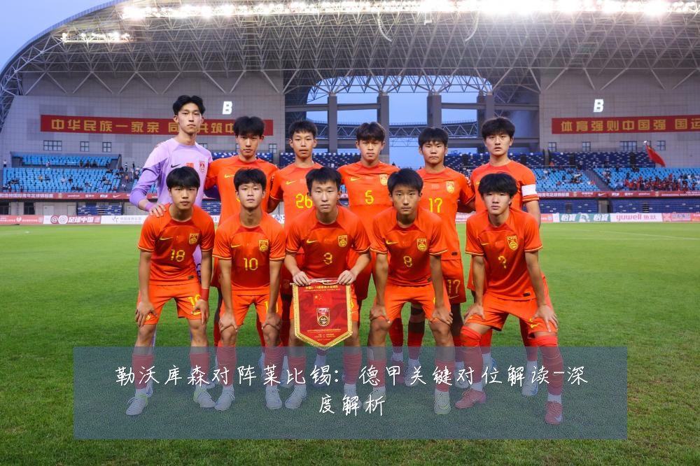 勒沃库森对阵莱比锡:德甲关键对位解读-深度解析