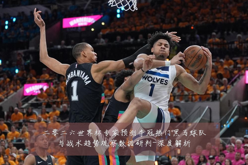二零二六世界杯专家预测夺冠热门黑马球队与战术趋势观察数据研判-深度解析