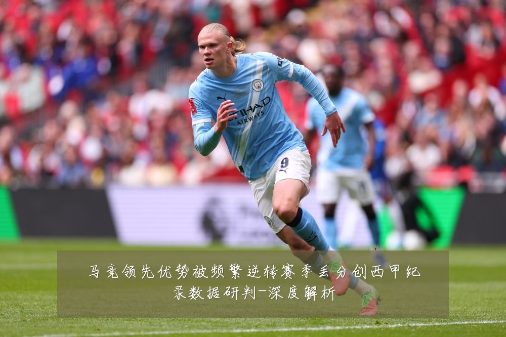 马竞领先优势被频繁逆转赛季丢分创西甲纪录数据研判-深度解析